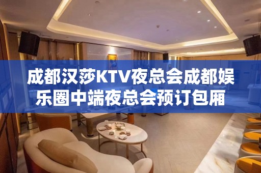 成都汉莎KTV夜总会成都娱乐圈中端夜总会预订包厢