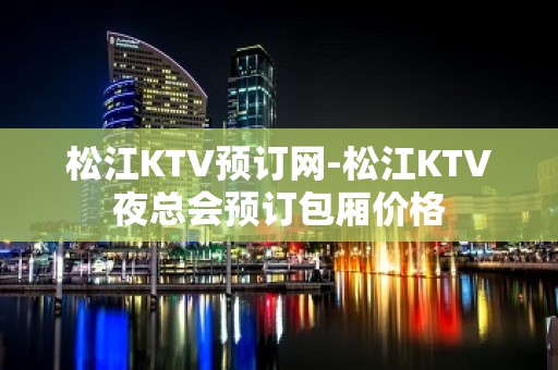 松江KTV预订网-松江KTV夜总会预订包厢价格