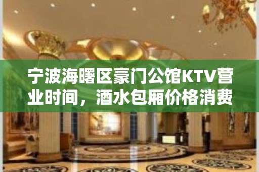 宁波海曙区豪门公馆KTV营业时间，酒水包厢价格消费表。