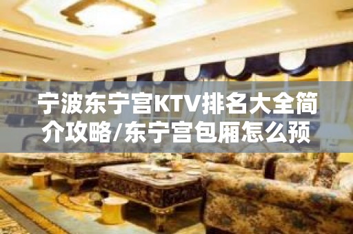 宁波东宁宫KTV排名大全简介攻略/东宁宫包厢怎么预定。