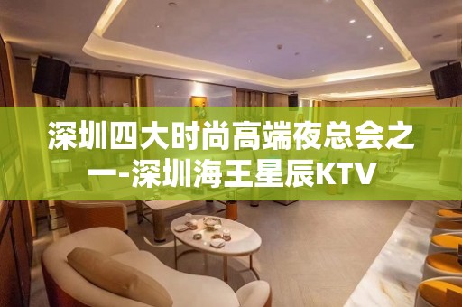 深圳四大时尚高端夜总会之一-深圳海王星辰KTV