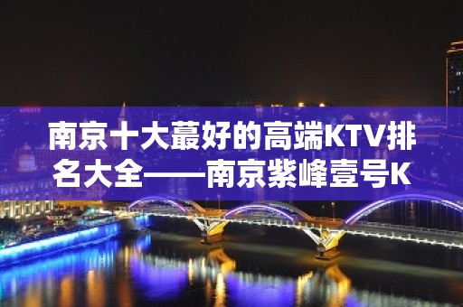 南京十大蕞好的高端KTV排名大全——南京紫峰壹号KTV