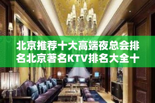 北京推荐十大高端夜总会排名北京著名KTV排名大全十大排行你玩过几家