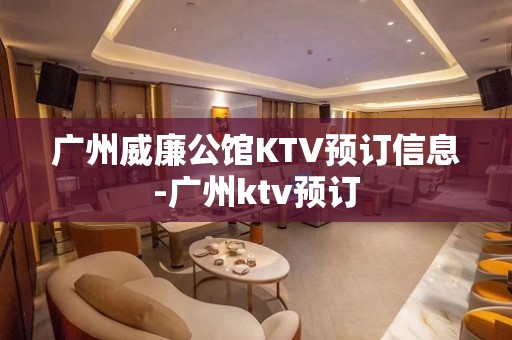 广州威廉公馆KTV预订信息-广州ktv预订