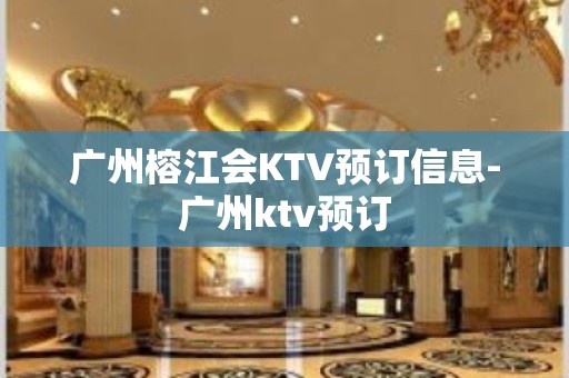 广州榕江会KTV预订信息-广州ktv预订