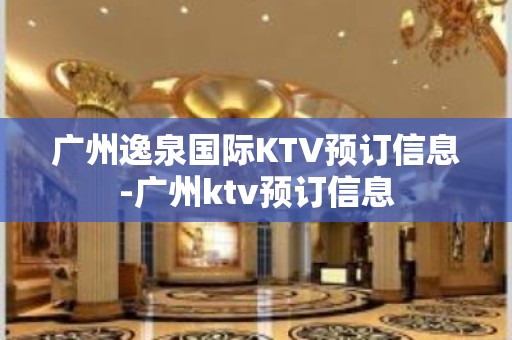 广州逸泉国际KTV预订信息-广州ktv预订信息