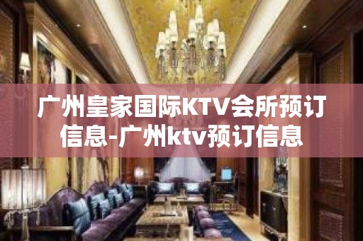 广州皇家国际KTV会所预订信息-广州ktv预订信息