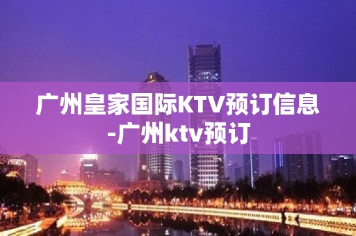 广州皇家国际KTV预订信息-广州ktv预订