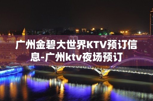 广州金碧大世界KTV预订信息-广州ktv夜场预订