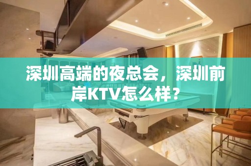 深圳高端的夜总会，深圳前岸KTV怎么样？