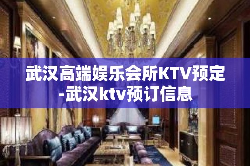 武汉高端娱乐会所KTV预定-武汉ktv预订信息