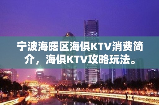 宁波海曙区海俱KTV消费简介，海俱KTV攻略玩法。