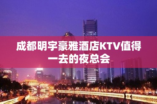 成都明宇豪雅酒店KTV值得一去的夜总会