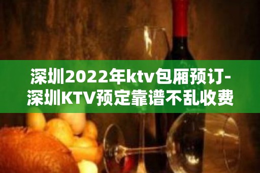 深圳2022年ktv包厢预订-深圳KTV预定靠谱不乱收费