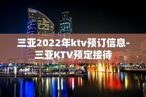 三亚2022年ktv预订信息-三亚KTV预定接待