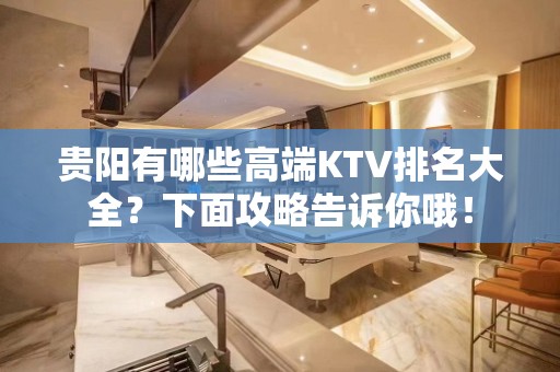 贵阳有哪些高端KTV排名大全？下面攻略告诉你哦！