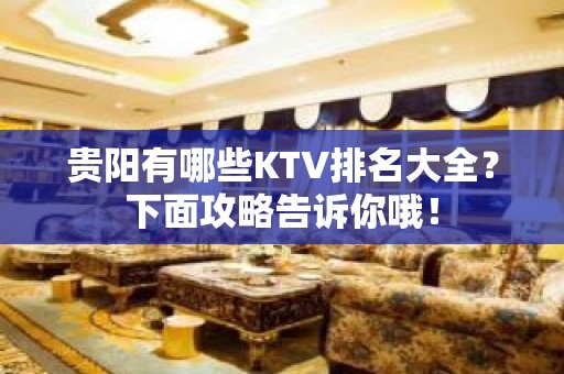 贵阳有哪些KTV排名大全？下面攻略告诉你哦！