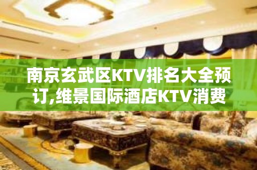 南京玄武区KTV排名大全预订,维景国际酒店KTV消费如何?