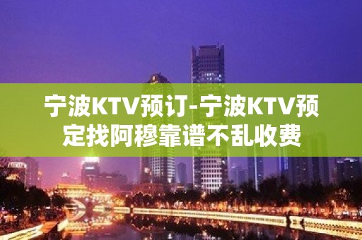 宁波KTV预订-宁波KTV预定找阿穆靠谱不乱收费