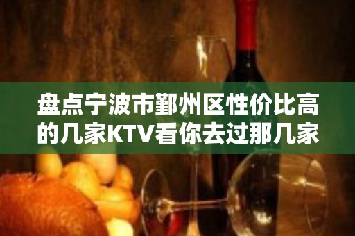 盘点宁波市鄞州区性价比高的几家KTV看你去过那几家？