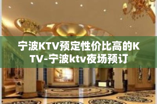 宁波KTV预定性价比高的KTV-宁波ktv夜场预订