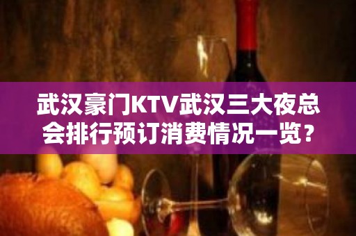 武汉豪门KTV武汉三大夜总会排行预订消费情况一览？