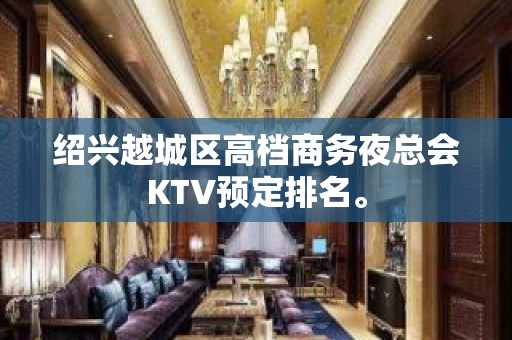 绍兴越城区高档商务夜总会KTV预定排名。