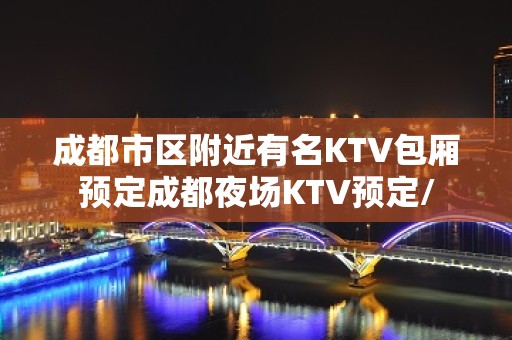 成都市区附近有名KTV包厢预定成都夜场KTV预定/