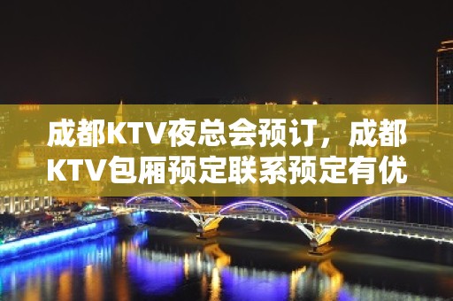 成都KTV夜总会预订，成都KTV包厢预定联系预定有优惠