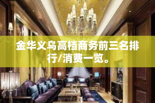 金华义乌高档商务前三名排行/消费一览。