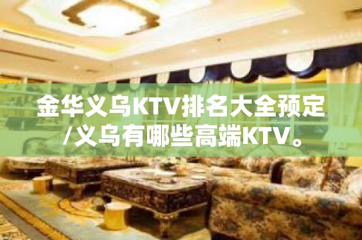 金华义乌KTV排名大全预定/义乌有哪些高端KTV。