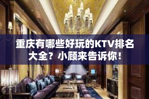 重庆有哪些好玩的KTV排名大全？小顾来告诉你！