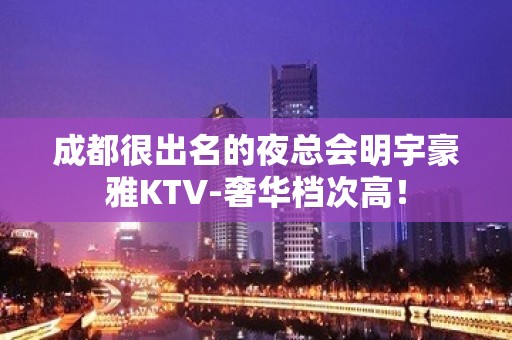 成都很出名的夜总会明宇豪雅KTV-奢华档次高！