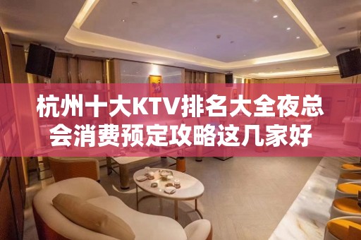 杭州十大KTV排名大全夜总会消费预定攻略这几家好