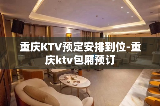 重庆KTV预定安排到位-重庆ktv包厢预订