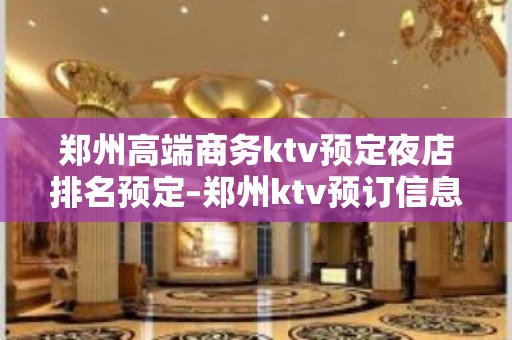 郑州高端商务ktv预定夜店排名预定–郑州ktv预订信息