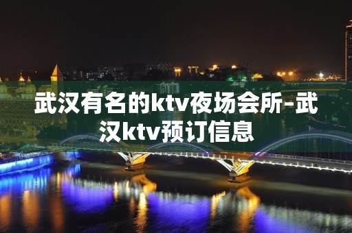 武汉有名的ktv夜场会所–武汉ktv预订信息