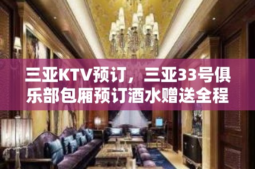 三亚KTV预订，三亚33号俱乐部包厢预订酒水赠送全程安排