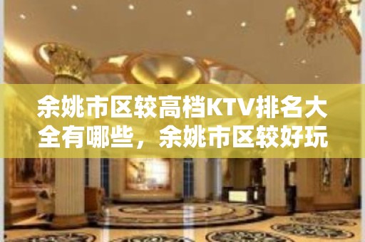 余姚市区较高档KTV排名大全有哪些，余姚市区较好玩的KTV。