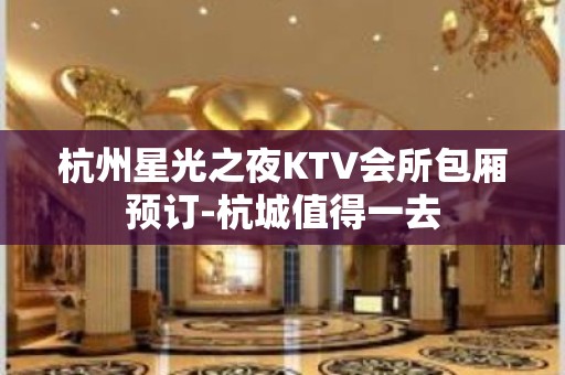 杭州星光之夜KTV会所包厢预订-杭城值得一去