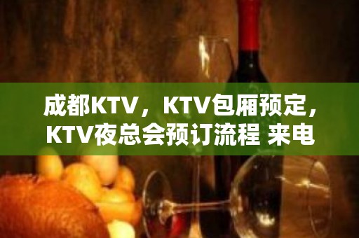 成都KTV，KTV包厢预定，KTV夜总会预订流程 来电预订打折