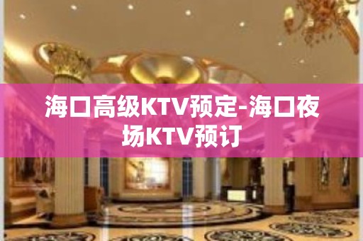 海口高级KTV预定-海口夜场KTV预订