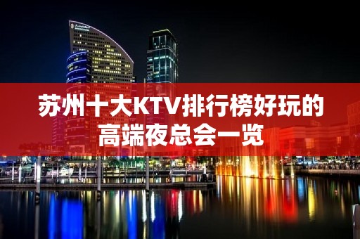 苏州十大KTV排行榜好玩的高端夜总会一览