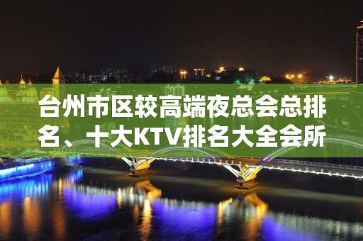 台州市区较高端夜总会总排名、十大KTV排名大全会所消费一览