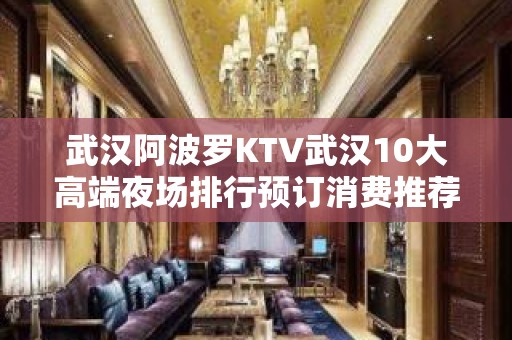 武汉阿波罗KTV武汉10大高端夜场排行预订消费推荐。