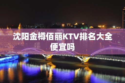 沈阳金樽佰丽KTV排名大全便宜吗