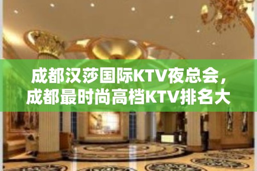 成都汉莎国际KTV夜总会，成都最时尚高档KTV排名大全订房