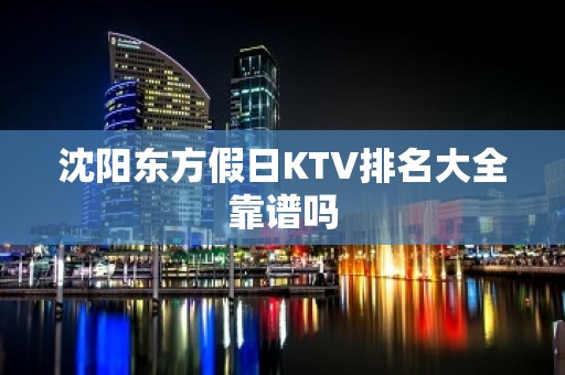 沈阳东方假日KTV排名大全靠谱吗