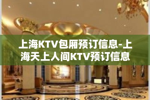 上海KTV包厢预订信息-上海天上人间KTV预订信息