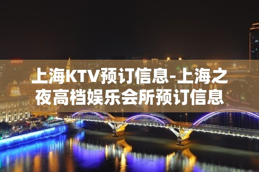 上海KTV预订信息-上海之夜高档娱乐会所预订信息